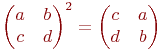 \begin{pmatrix}
a&b \\
c&d\end{pmatrix}^2=\begin{pmatrix}
c&a \\
d&b\end{pmatrix}